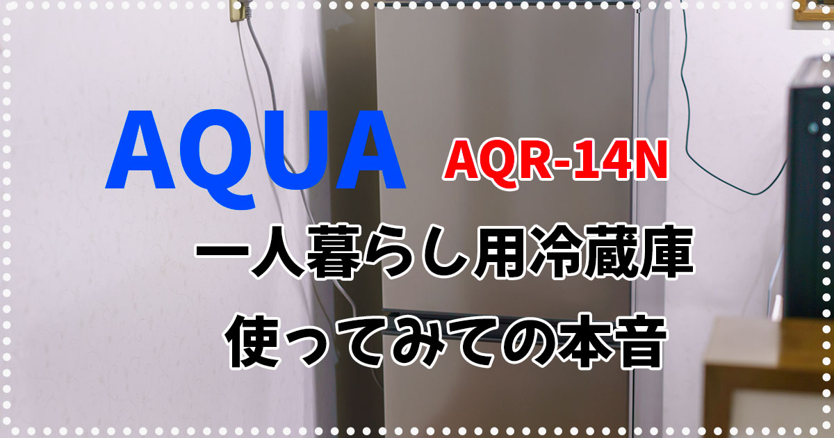 今も三洋クオリティ？AQUAの一人暮らし用冷蔵庫「AQR-14N」正直レビュー